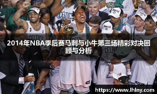 2014年NBA季后赛马刺与小牛第三场精彩对决回顾与分析