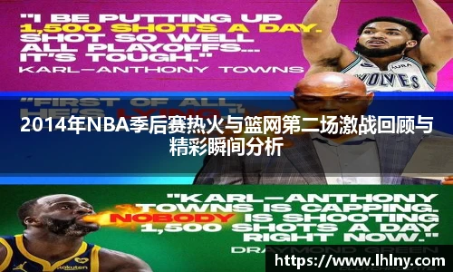 2014年NBA季后赛热火与篮网第二场激战回顾与精彩瞬间分析