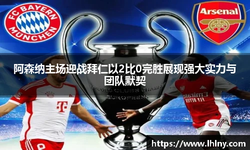 阿森纳主场迎战拜仁以2比0完胜展现强大实力与团队默契