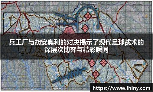 兵工厂与胡安奥利的对决揭示了现代足球战术的深层次博弈与精彩瞬间