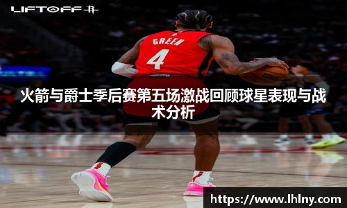 火箭与爵士季后赛第五场激战回顾球星表现与战术分析