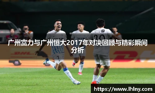 广州富力与广州恒大2017年对决回顾与精彩瞬间分析